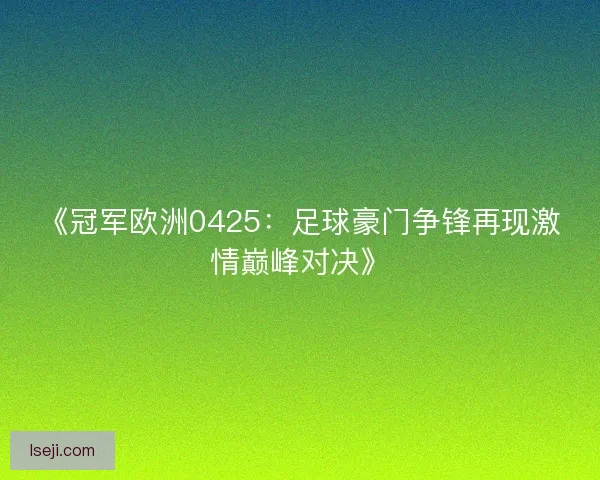 《冠军欧洲0425：足球豪门争锋再现激情巅峰对决》