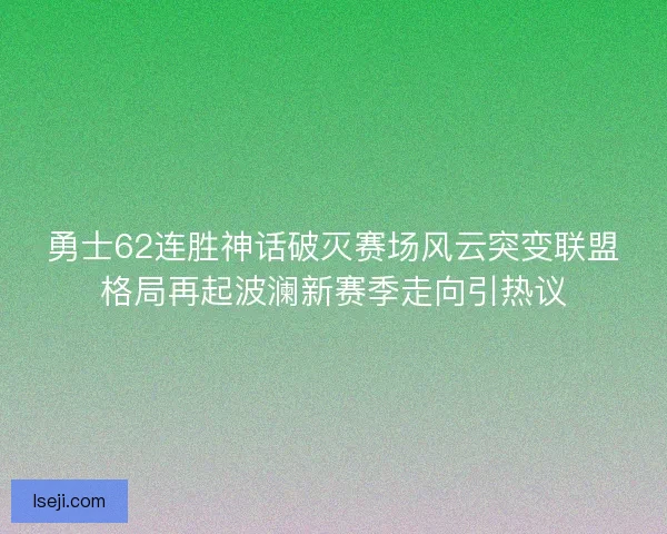 勇士62连胜神话破灭赛场风云突变联盟格局再起波澜新赛季走向引热议