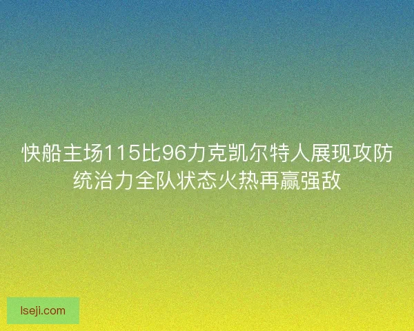 快船主场115比96力克凯尔特人展现攻防统治力全队状态火热再赢强敌 快船主场115比96力克凯尔特人展现攻防统治力全队状态火热再赢强敌