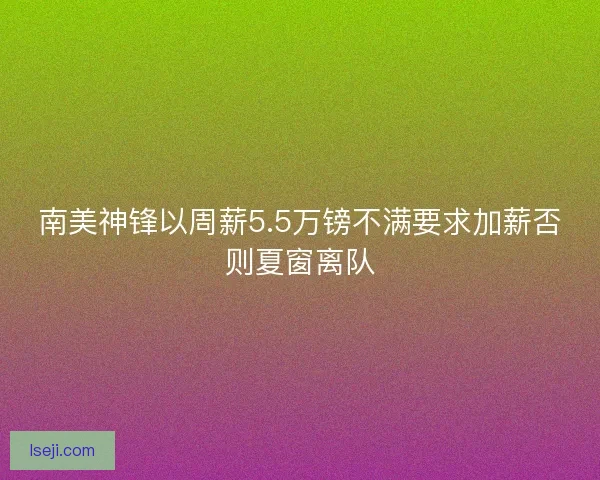 南美神锋以周薪5.5万镑不满要求加薪否则夏窗离队 南美神锋以周薪5.5万镑不满要求加薪否则夏窗离队