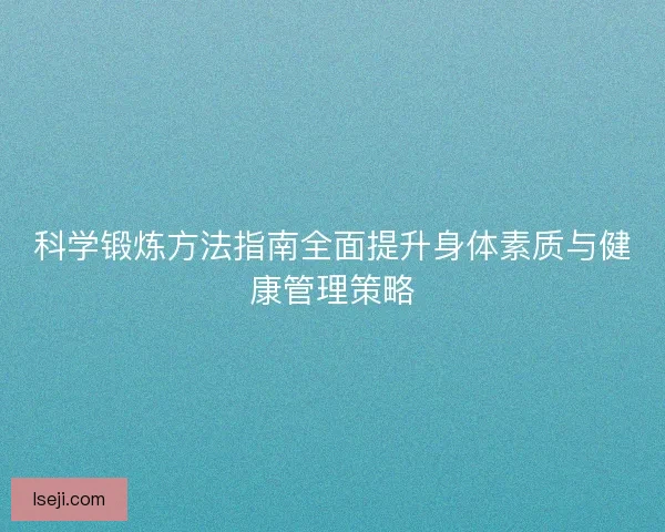 科学锻炼方法指南全面提升身体素质与健康管理策略 科学锻炼方法指南全面提升身体素质与健康管理策略