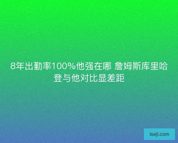 8年出勤率100%他强在哪 詹姆斯库里哈登与他对比显差距 8年出勤率100%他强在哪 詹姆斯库里哈登与他对比显差距