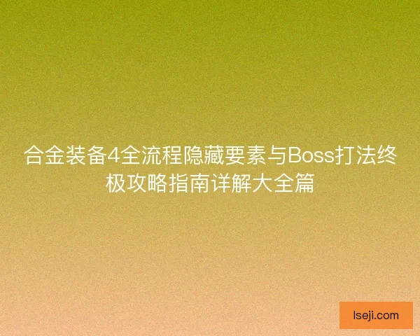 合金装备4全流程隐藏要素与Boss打法终极攻略指南详解大全篇 合金装备4全流程隐藏要素与Boss打法终极攻略指南详解大全篇