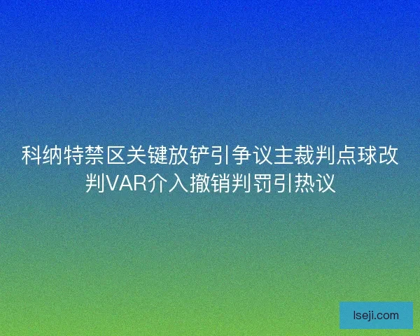 科纳特禁区关键放铲引争议主裁判点球改判VAR介入撤销判罚引热议 科纳特禁区关键放铲引争议主裁判点球改判VAR介入撤销判罚引热议